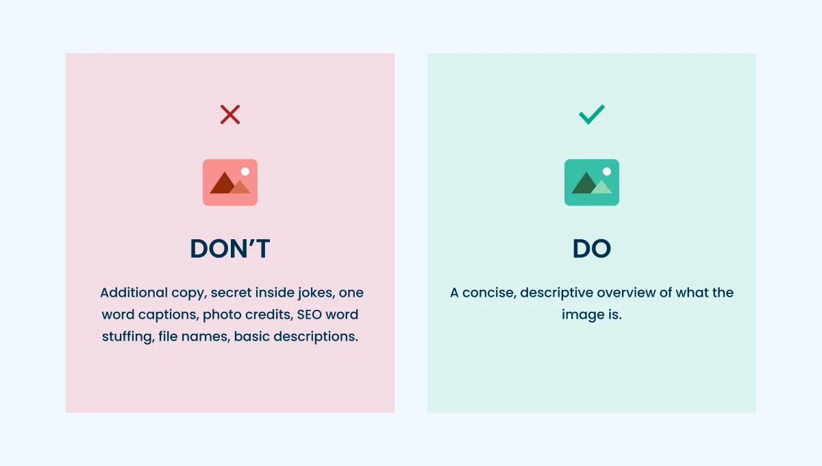 The do's and don'ts of writing alt text. Do write a concise description of the image. Don't key word stuff, add basic descriptions, leave it as a file name.